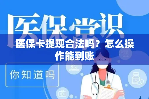 医保卡提现合法吗？怎么操作能到账
