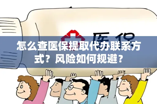 怎么查医保提取代办联系方式？风险如何规避？